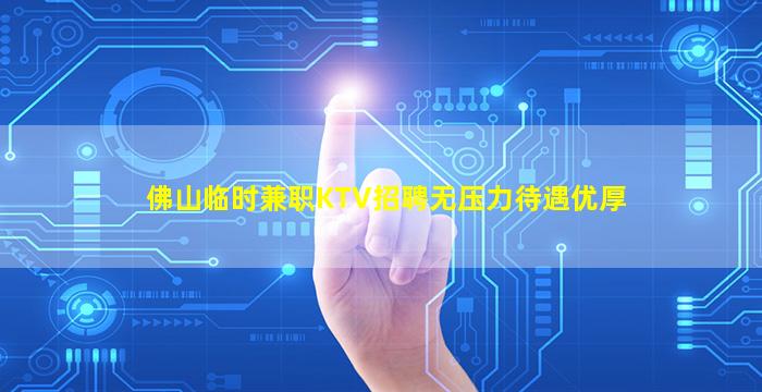佛山临时兼职KTV招聘无压力待遇优厚